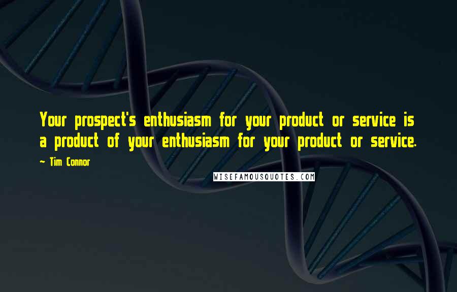 Tim Connor Quotes: Your prospect's enthusiasm for your product or service is a product of your enthusiasm for your product or service.