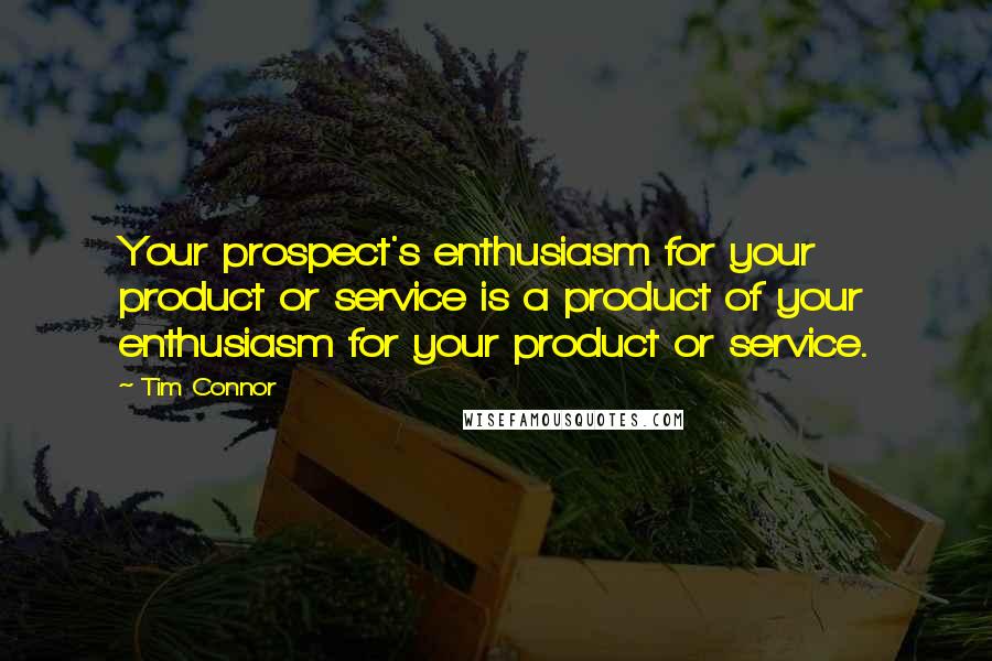 Tim Connor Quotes: Your prospect's enthusiasm for your product or service is a product of your enthusiasm for your product or service.