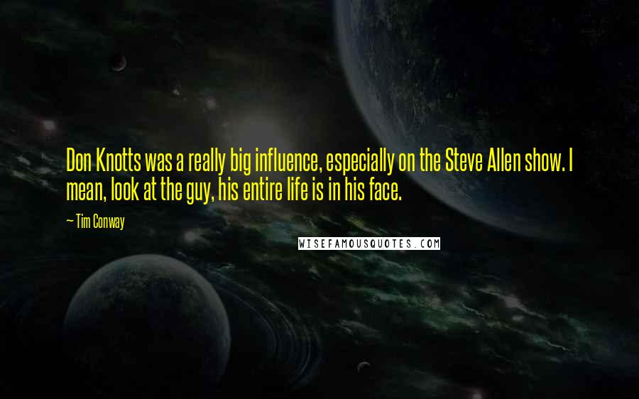 Tim Conway Quotes: Don Knotts was a really big influence, especially on the Steve Allen show. I mean, look at the guy, his entire life is in his face.