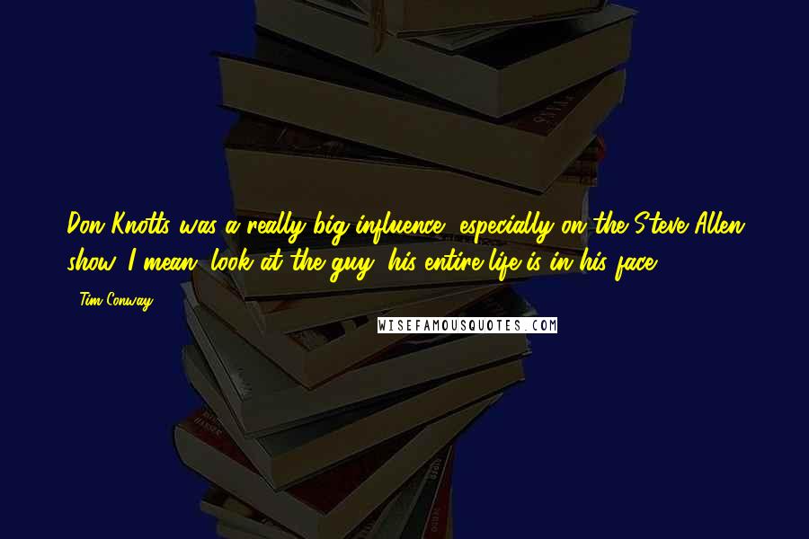 Tim Conway Quotes: Don Knotts was a really big influence, especially on the Steve Allen show. I mean, look at the guy, his entire life is in his face.