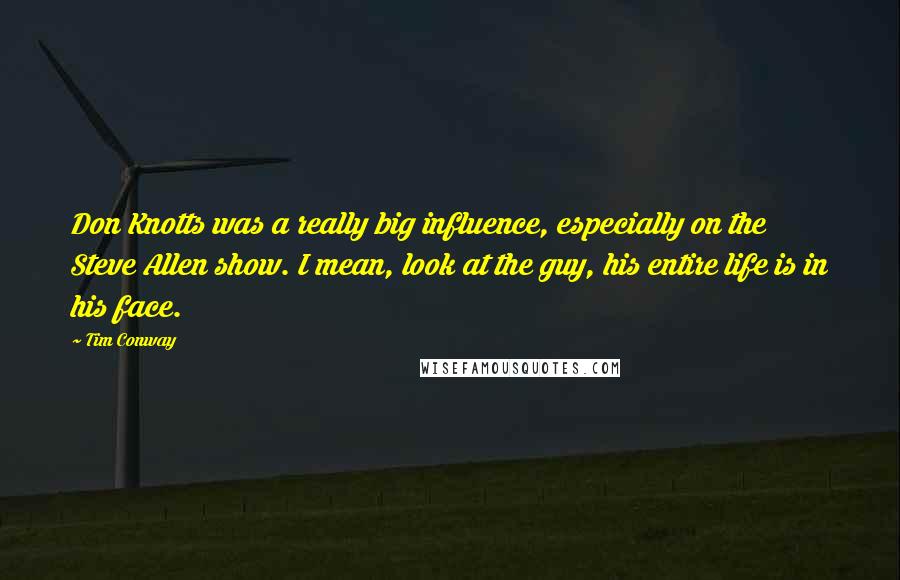 Tim Conway Quotes: Don Knotts was a really big influence, especially on the Steve Allen show. I mean, look at the guy, his entire life is in his face.