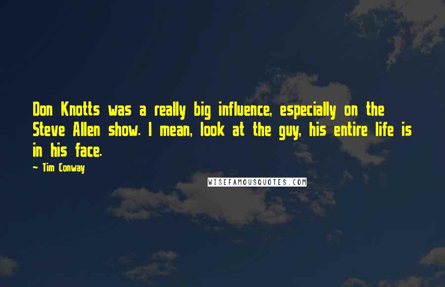 Tim Conway Quotes: Don Knotts was a really big influence, especially on the Steve Allen show. I mean, look at the guy, his entire life is in his face.