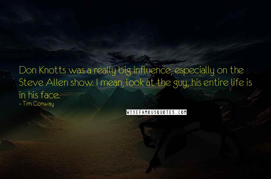 Tim Conway Quotes: Don Knotts was a really big influence, especially on the Steve Allen show. I mean, look at the guy, his entire life is in his face.