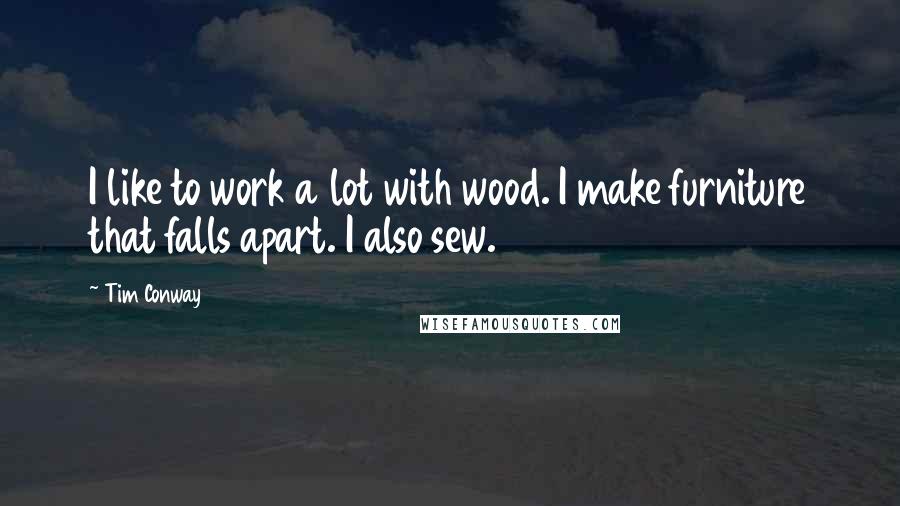 Tim Conway Quotes: I like to work a lot with wood. I make furniture that falls apart. I also sew.