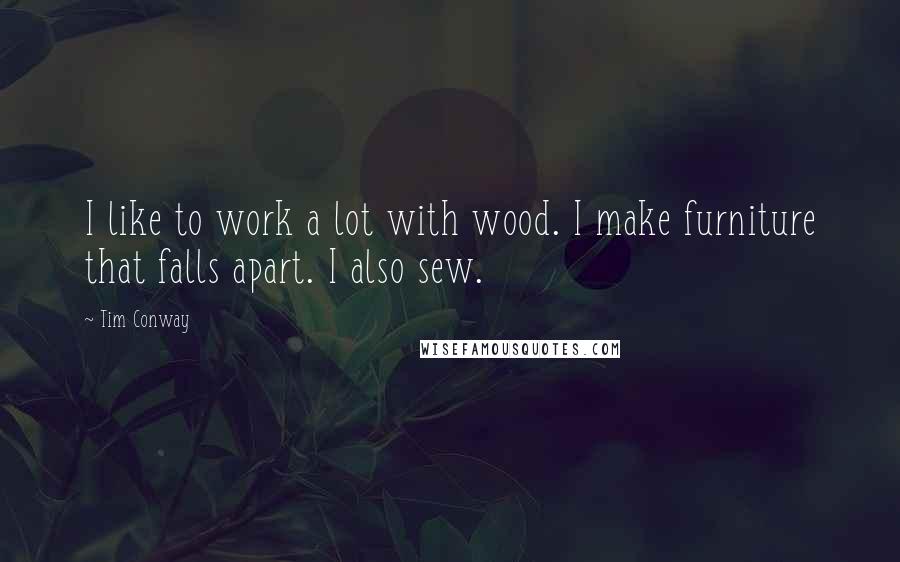 Tim Conway Quotes: I like to work a lot with wood. I make furniture that falls apart. I also sew.