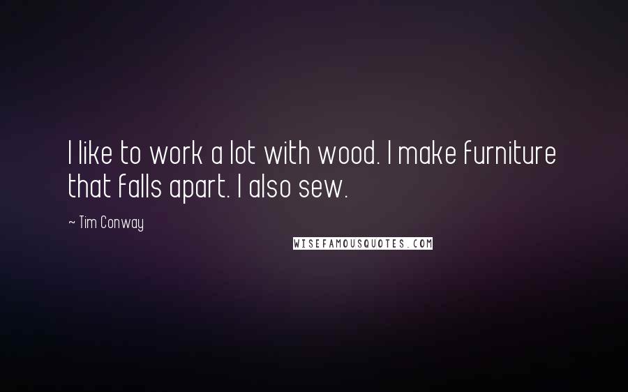 Tim Conway Quotes: I like to work a lot with wood. I make furniture that falls apart. I also sew.