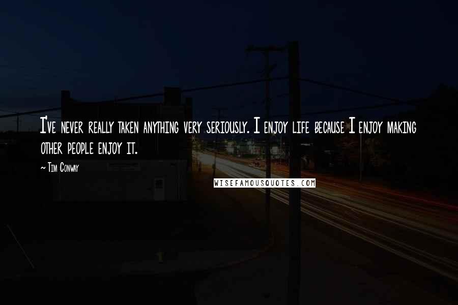 Tim Conway Quotes: I've never really taken anything very seriously. I enjoy life because I enjoy making other people enjoy it.
