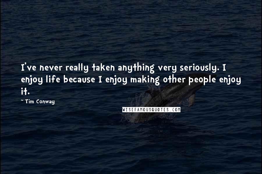 Tim Conway Quotes: I've never really taken anything very seriously. I enjoy life because I enjoy making other people enjoy it.