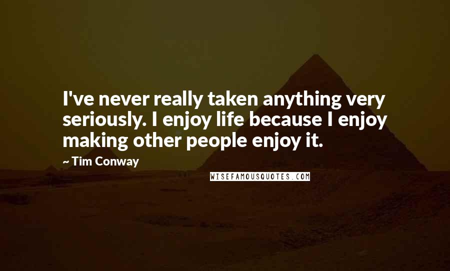Tim Conway Quotes: I've never really taken anything very seriously. I enjoy life because I enjoy making other people enjoy it.