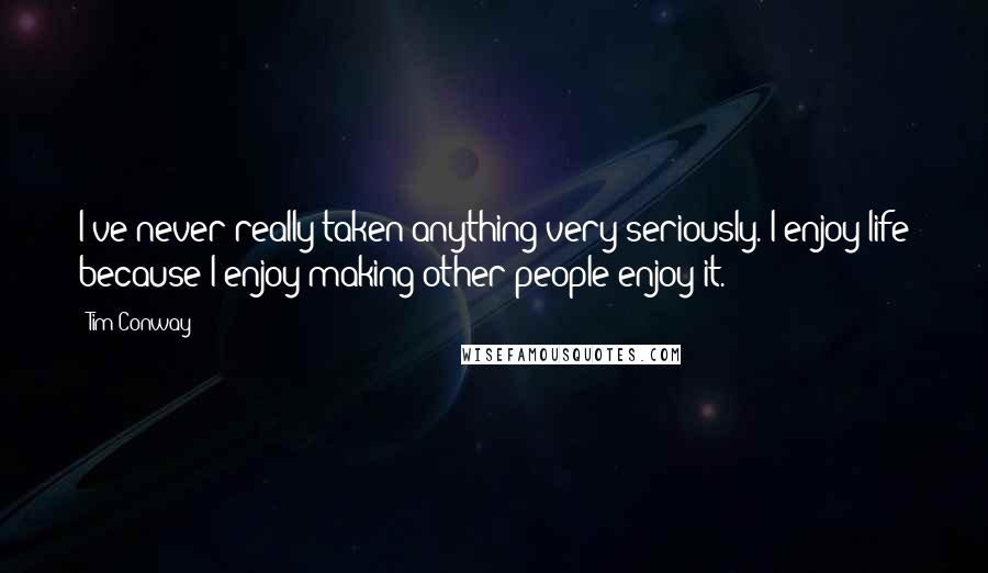 Tim Conway Quotes: I've never really taken anything very seriously. I enjoy life because I enjoy making other people enjoy it.