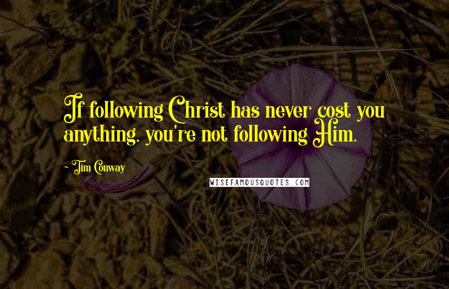 Tim Conway Quotes: If following Christ has never cost you anything, you're not following Him.