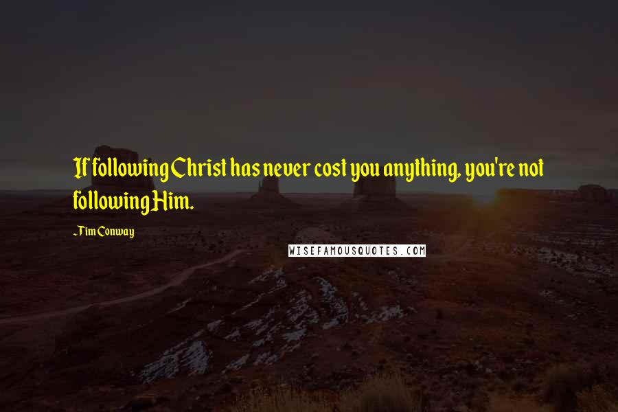 Tim Conway Quotes: If following Christ has never cost you anything, you're not following Him.