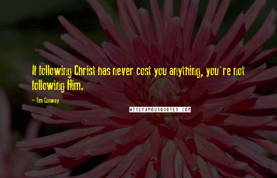 Tim Conway Quotes: If following Christ has never cost you anything, you're not following Him.