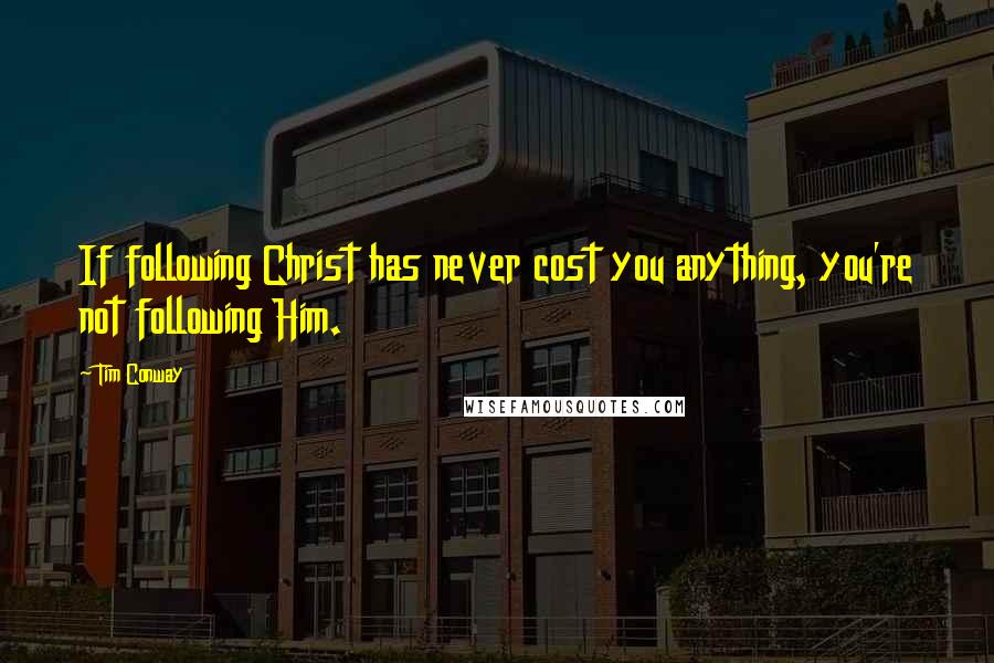 Tim Conway Quotes: If following Christ has never cost you anything, you're not following Him.