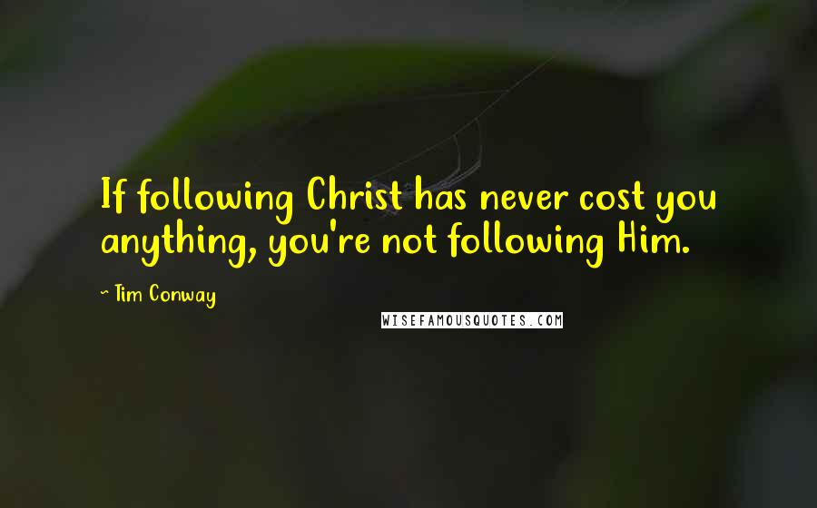 Tim Conway Quotes: If following Christ has never cost you anything, you're not following Him.