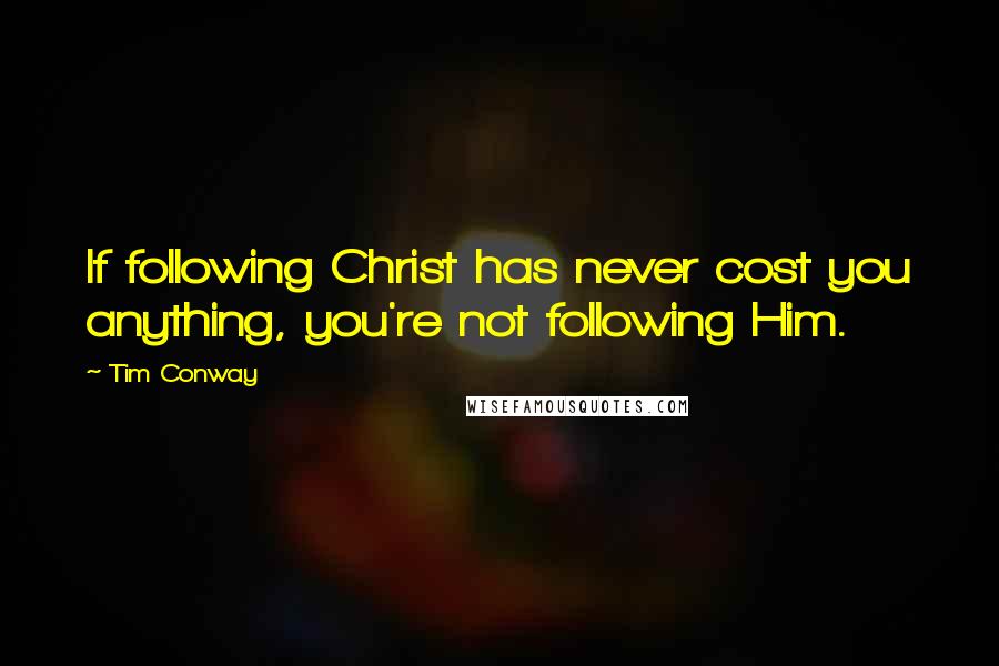 Tim Conway Quotes: If following Christ has never cost you anything, you're not following Him.