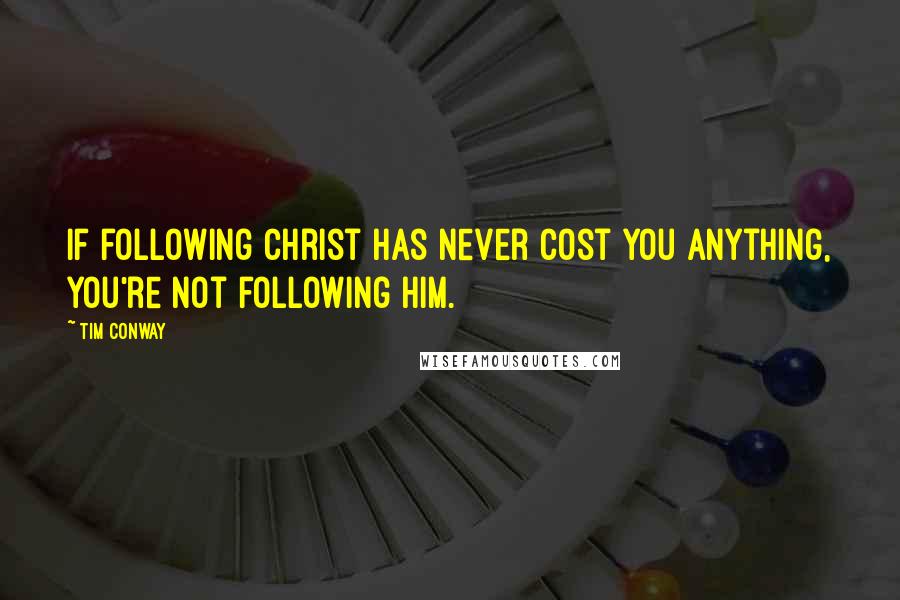 Tim Conway Quotes: If following Christ has never cost you anything, you're not following Him.