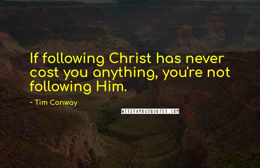 Tim Conway Quotes: If following Christ has never cost you anything, you're not following Him.