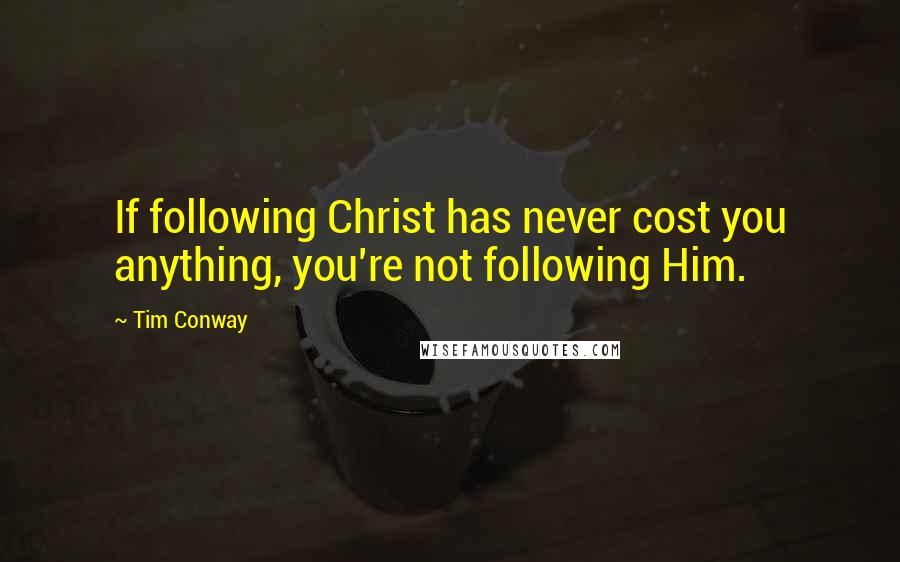 Tim Conway Quotes: If following Christ has never cost you anything, you're not following Him.
