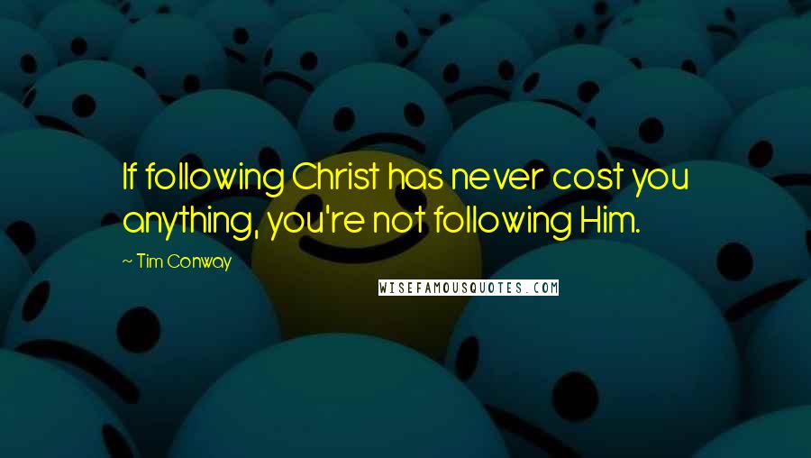 Tim Conway Quotes: If following Christ has never cost you anything, you're not following Him.