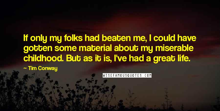 Tim Conway Quotes: If only my folks had beaten me, I could have gotten some material about my miserable childhood. But as it is, I've had a great life.