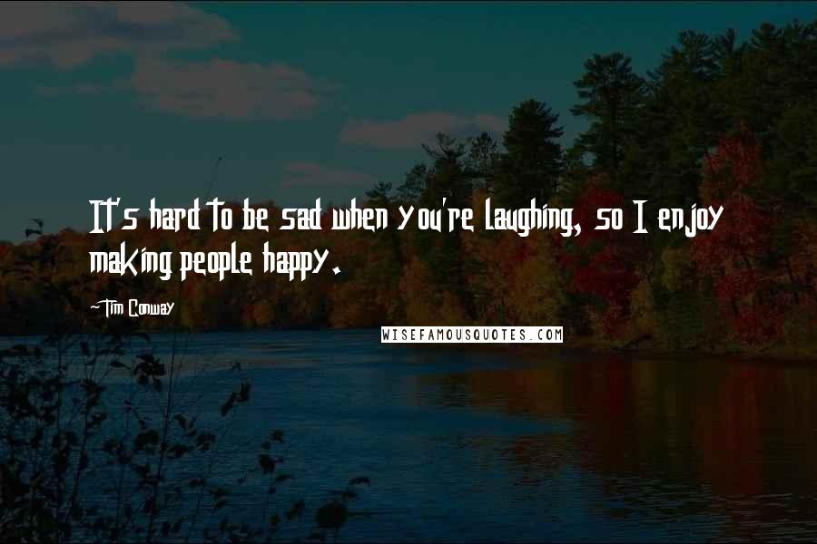 Tim Conway Quotes: It's hard to be sad when you're laughing, so I enjoy making people happy.