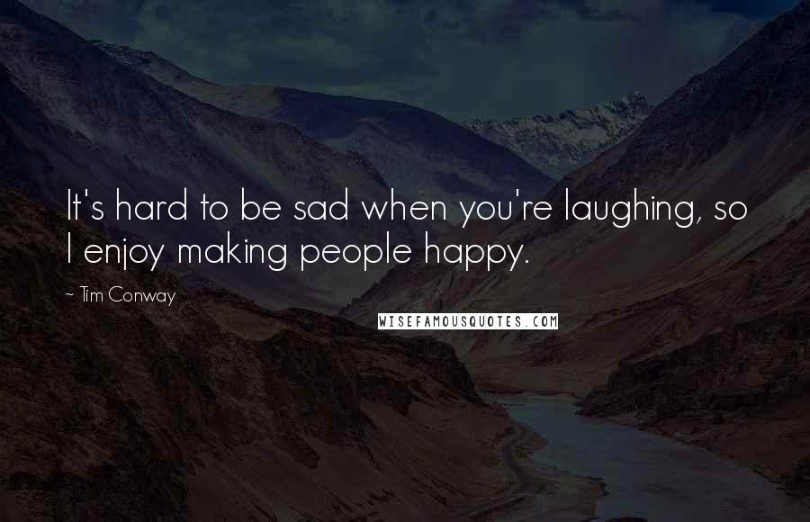 Tim Conway Quotes: It's hard to be sad when you're laughing, so I enjoy making people happy.