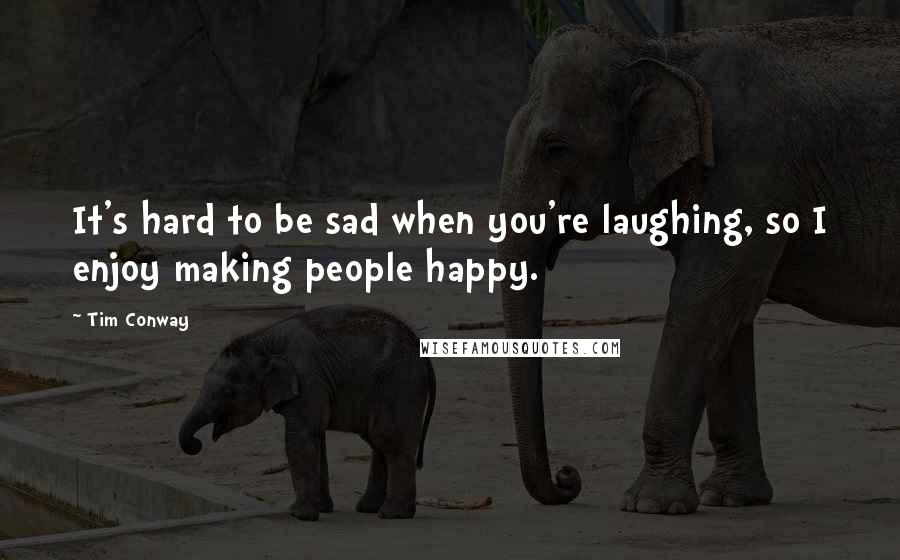 Tim Conway Quotes: It's hard to be sad when you're laughing, so I enjoy making people happy.