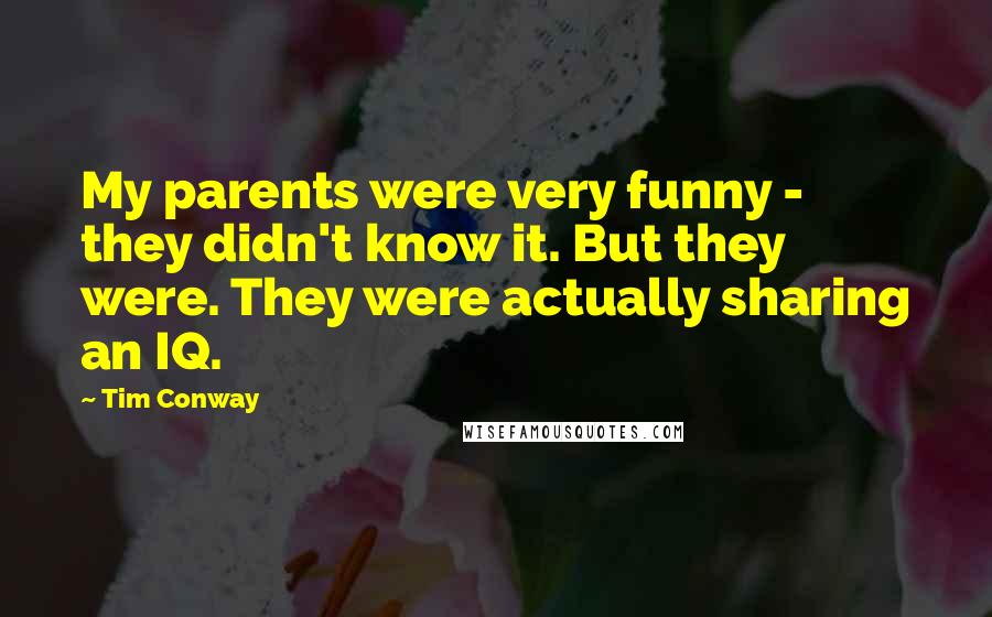 Tim Conway Quotes: My parents were very funny - they didn't know it. But they were. They were actually sharing an IQ.