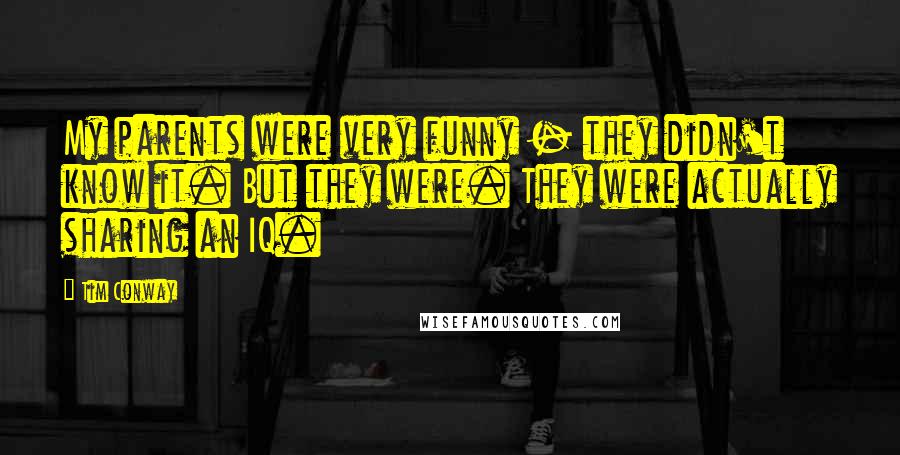 Tim Conway Quotes: My parents were very funny - they didn't know it. But they were. They were actually sharing an IQ.