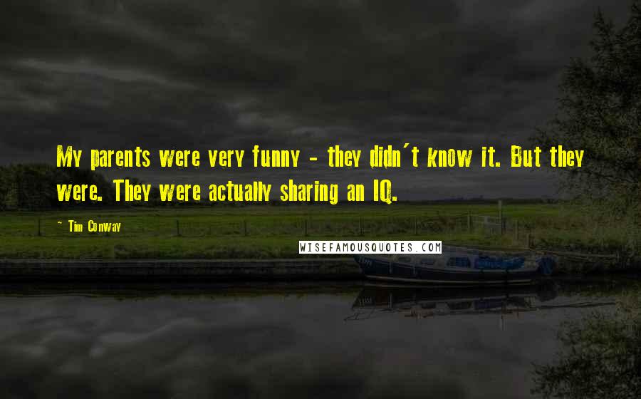 Tim Conway Quotes: My parents were very funny - they didn't know it. But they were. They were actually sharing an IQ.