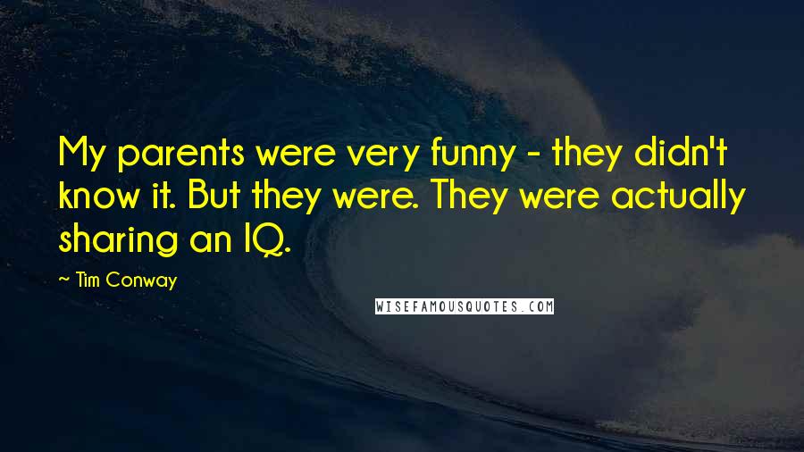 Tim Conway Quotes: My parents were very funny - they didn't know it. But they were. They were actually sharing an IQ.