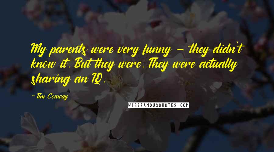 Tim Conway Quotes: My parents were very funny - they didn't know it. But they were. They were actually sharing an IQ.