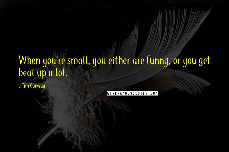 Tim Conway Quotes: When you're small, you either are funny, or you get beat up a lot.