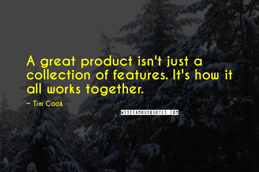 Tim Cook Quotes: A great product isn't just a collection of features. It's how it all works together.