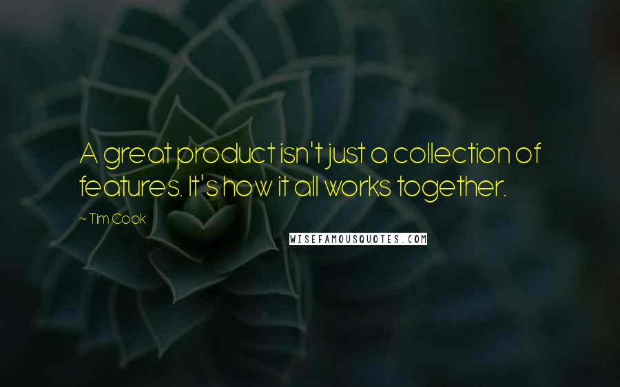 Tim Cook Quotes: A great product isn't just a collection of features. It's how it all works together.