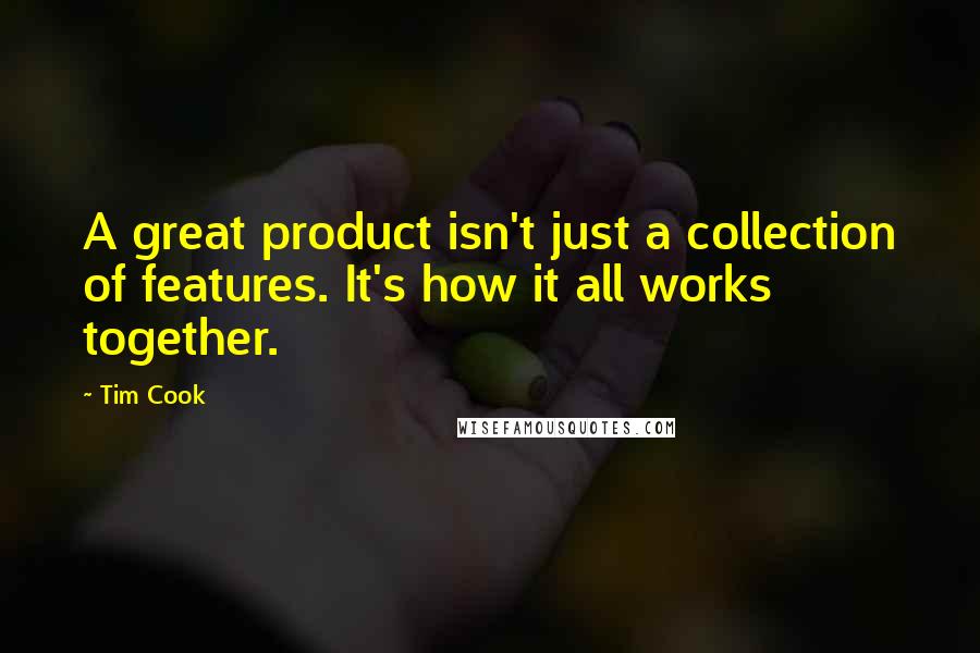 Tim Cook Quotes: A great product isn't just a collection of features. It's how it all works together.