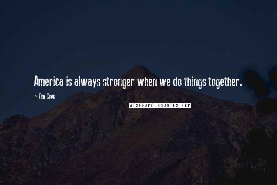 Tim Cook Quotes: America is always stronger when we do things together.