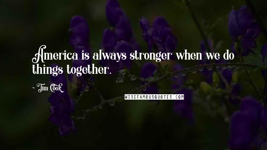 Tim Cook Quotes: America is always stronger when we do things together.