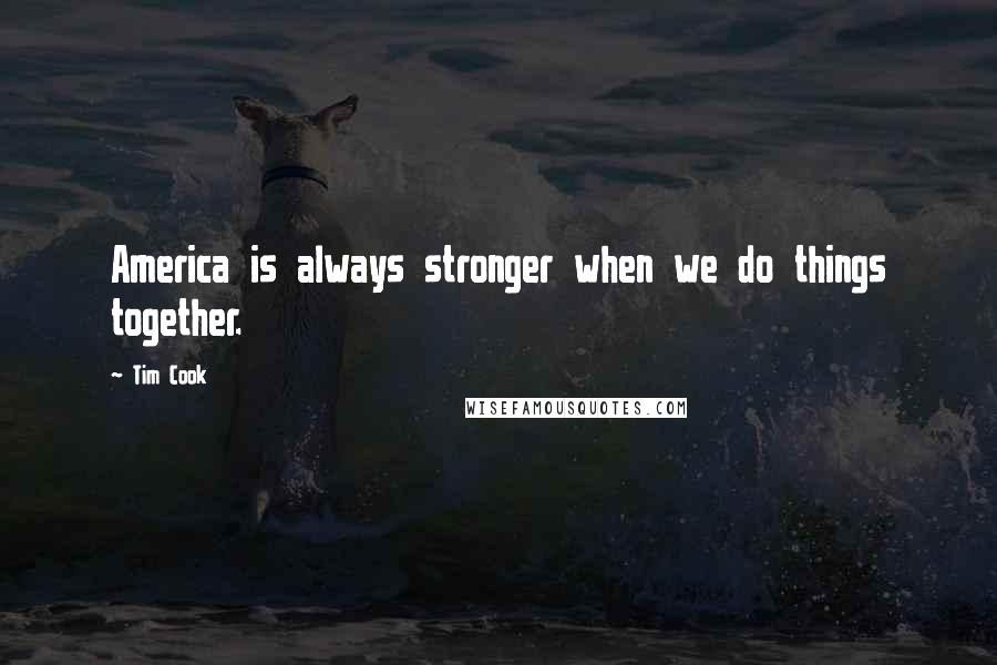 Tim Cook Quotes: America is always stronger when we do things together.