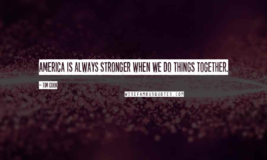 Tim Cook Quotes: America is always stronger when we do things together.