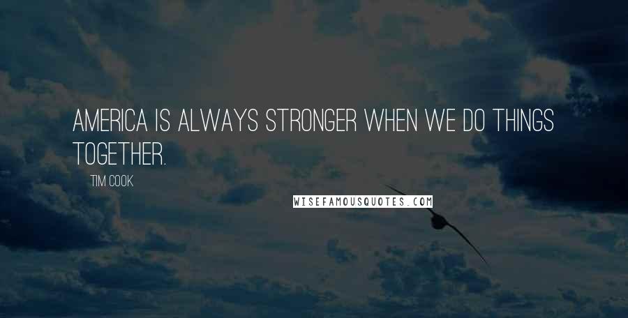 Tim Cook Quotes: America is always stronger when we do things together.