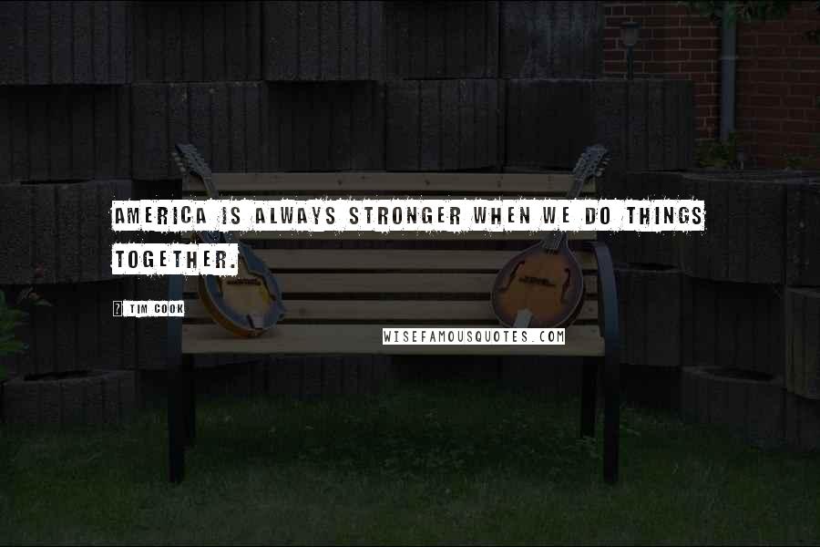 Tim Cook Quotes: America is always stronger when we do things together.