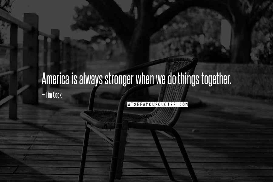 Tim Cook Quotes: America is always stronger when we do things together.