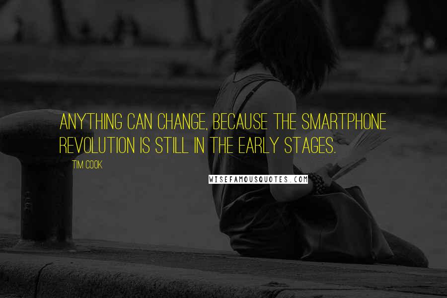 Tim Cook Quotes: Anything can change, because the smartphone revolution is still in the early stages.