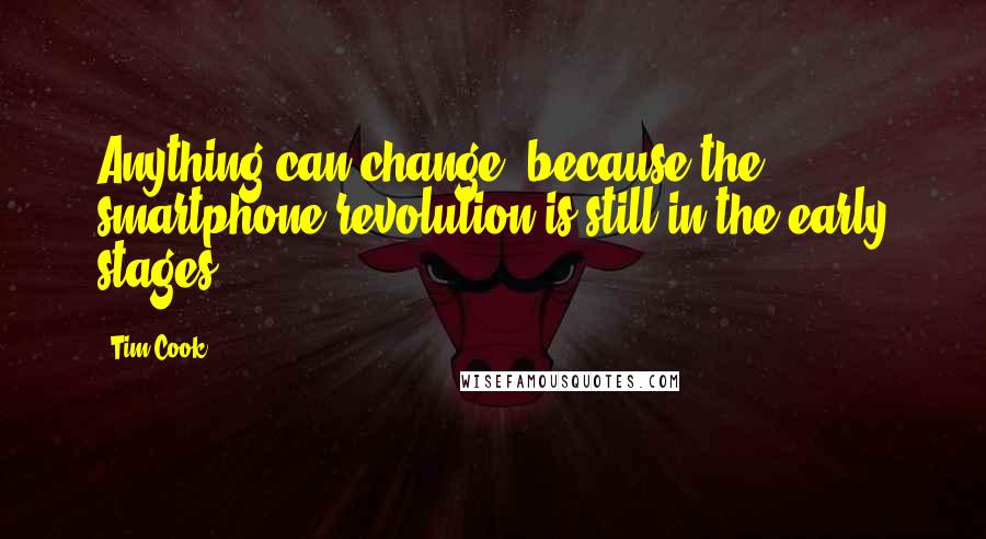 Tim Cook Quotes: Anything can change, because the smartphone revolution is still in the early stages.