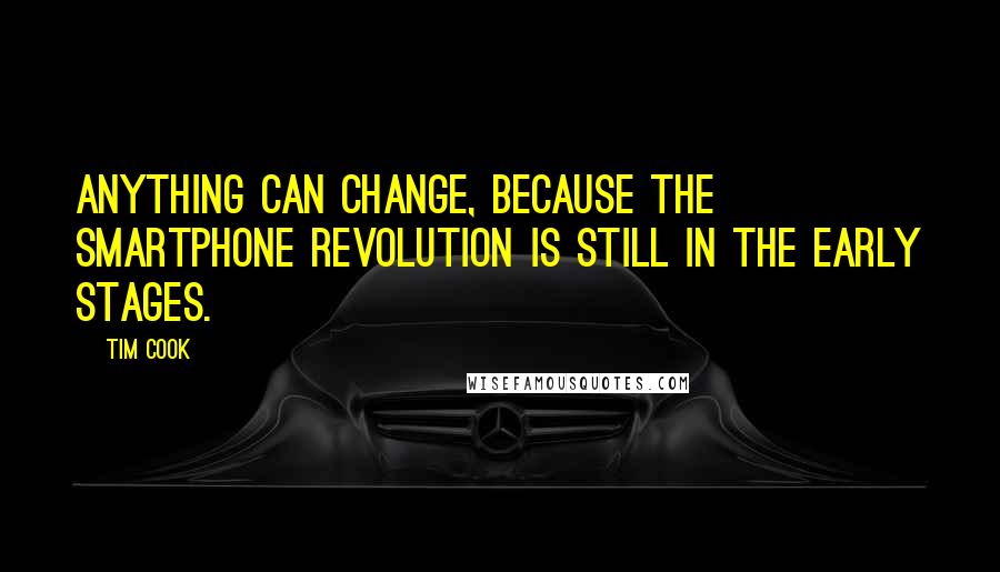 Tim Cook Quotes: Anything can change, because the smartphone revolution is still in the early stages.