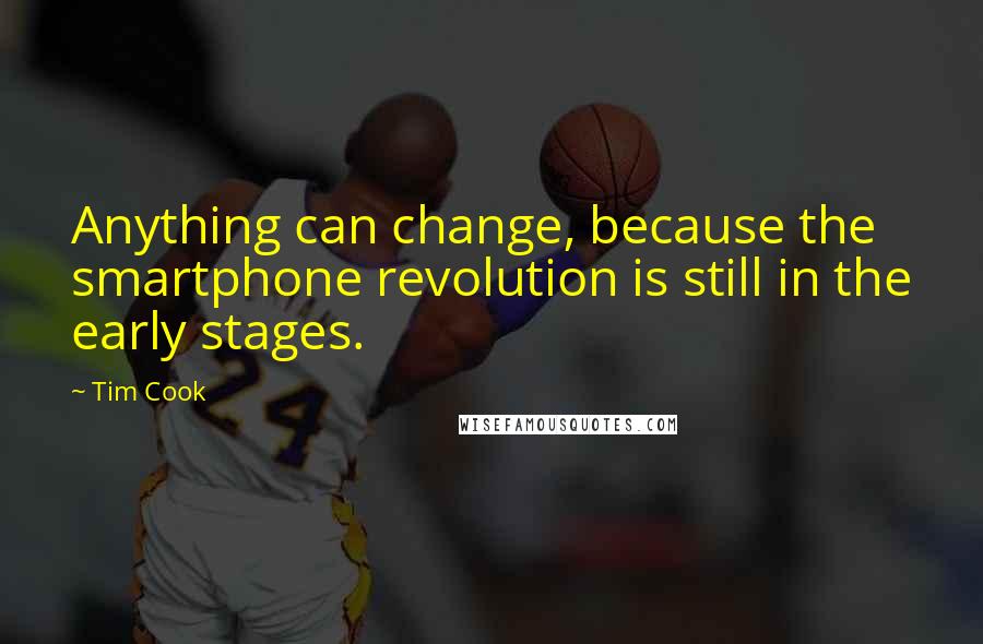 Tim Cook Quotes: Anything can change, because the smartphone revolution is still in the early stages.