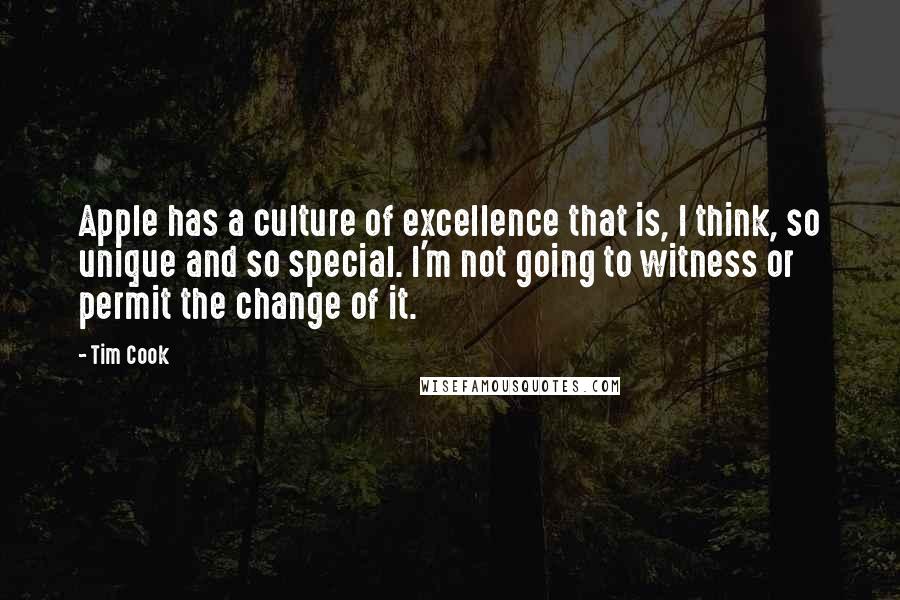 Tim Cook Quotes: Apple has a culture of excellence that is, I think, so unique and so special. I'm not going to witness or permit the change of it.