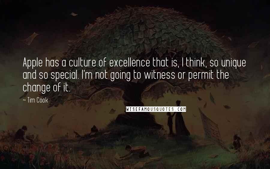 Tim Cook Quotes: Apple has a culture of excellence that is, I think, so unique and so special. I'm not going to witness or permit the change of it.